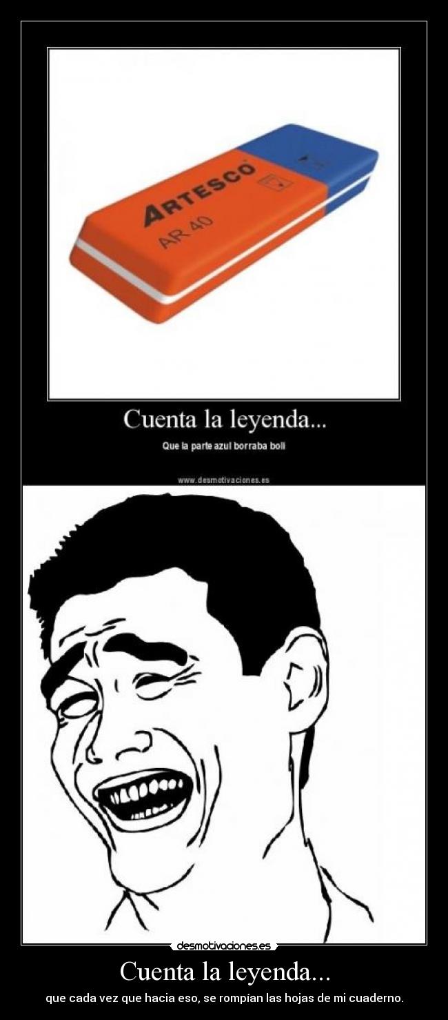 Cuenta la leyenda... - que cada vez que hacia eso, se rompían las hojas de mi cuaderno.