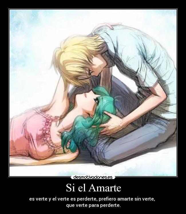 Si el Amarte - es verte y el verte es perderte, prefiero amarte sin verte,
que verte para perderte.