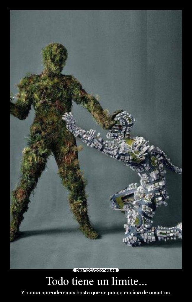 Todo tiene un limite... - Y nunca aprenderemos hasta que se ponga encima de nosotros.
