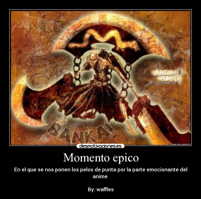 Momento epico - En el que se nos ponen los pelos de punta por la parte emocionante del anime 

By: waffles