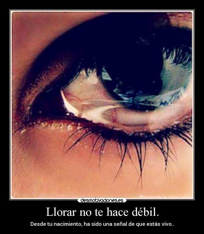 Llorar no te hace débil. - Desde tu nacimiento, ha sido una señal de que estás vivo..