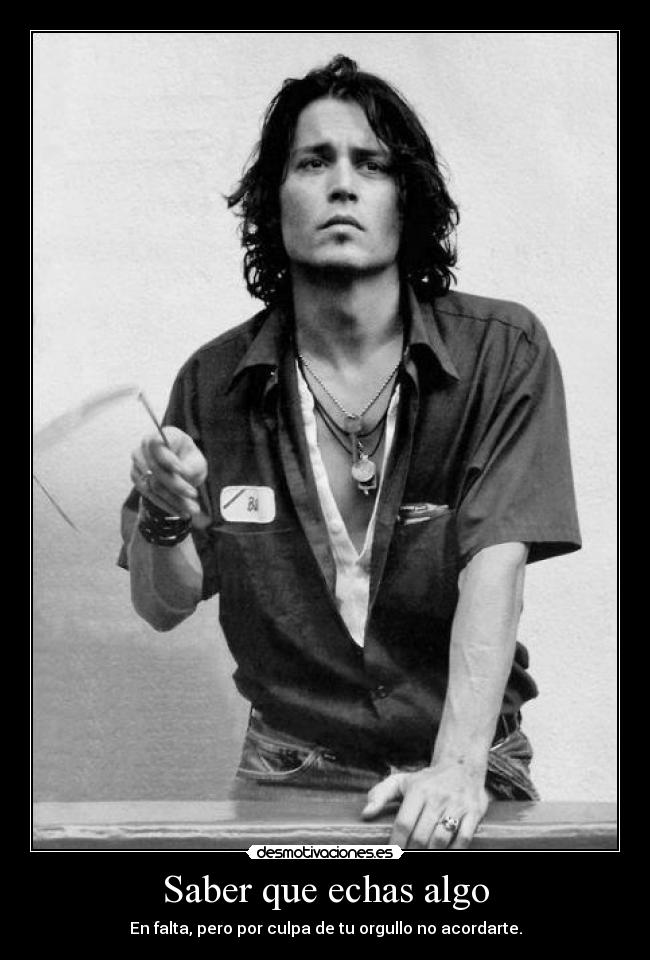 Saber que echas algo - En falta, pero por culpa de tu orgullo no acordarte.