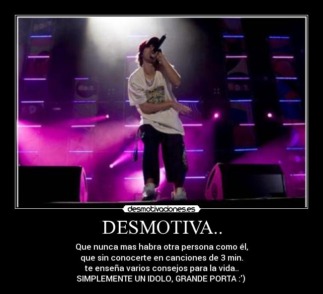 DESMOTIVA.. - Que nunca mas habra otra persona como él,
que sin conocerte en canciones de 3 min.
te enseña varios consejos para la vida..
SIMPLEMENTE UN IDOLO, GRANDE PORTA :) ♥