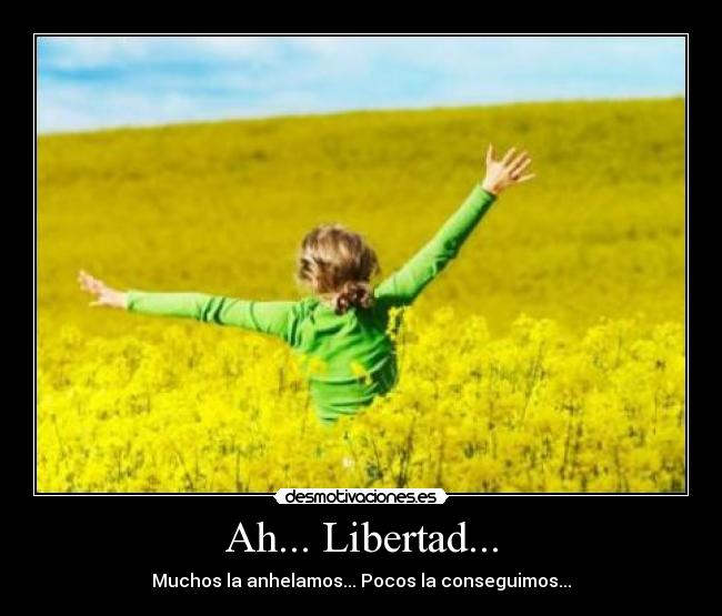 Ah... Libertad... - Muchos la anhelamos... Pocos la conseguimos...
