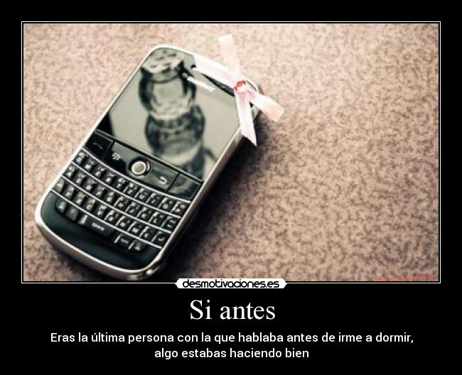 Si antes - Eras la última persona con la que hablaba antes de irme a dormir,
algo estabas haciendo bien