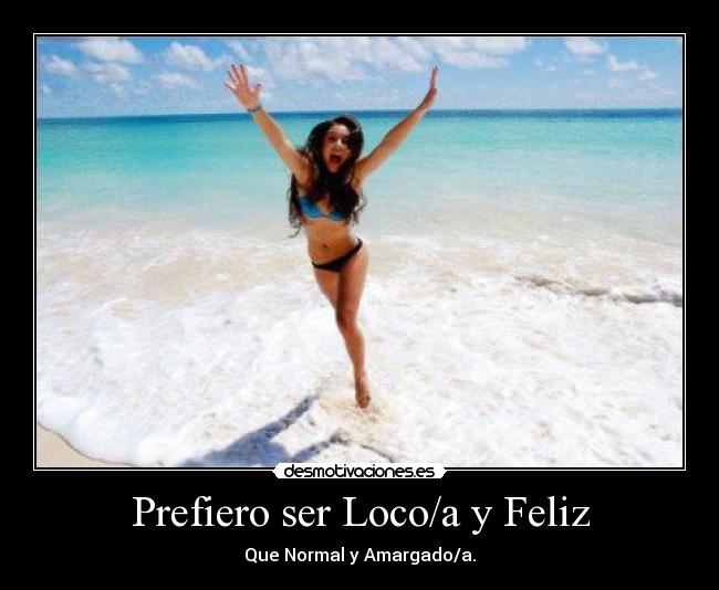 Prefiero ser Loco/a y Feliz - Que Normal y Amargado/a.
