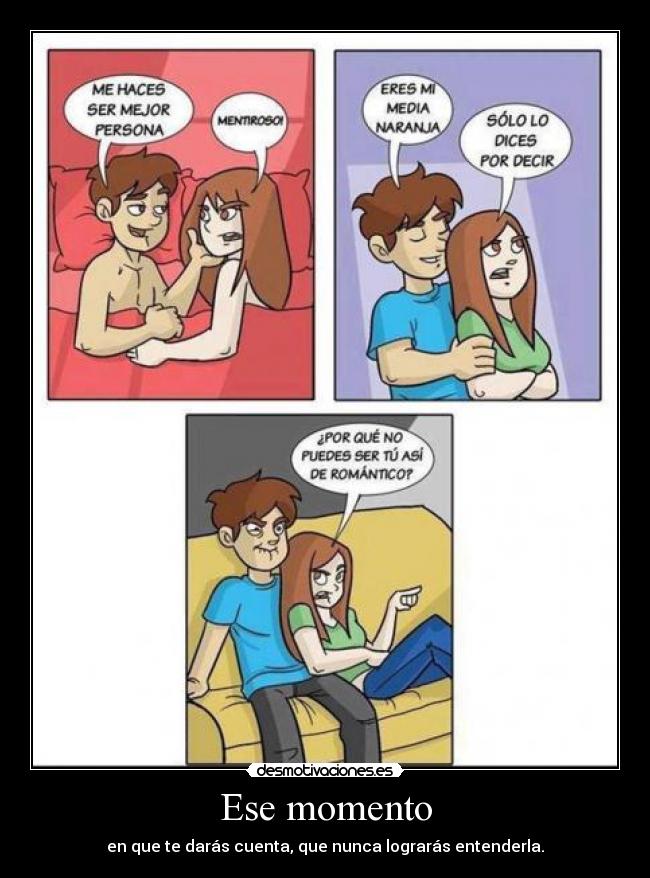 Ese momento - en que te darás cuenta, que nunca lograrás entenderla.
