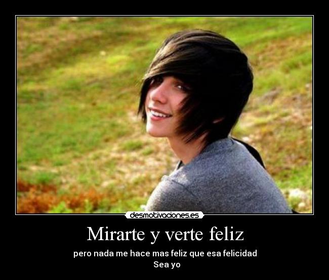 Mirarte y verte feliz - pero nada me hace mas feliz que esa felicidad
Sea yo