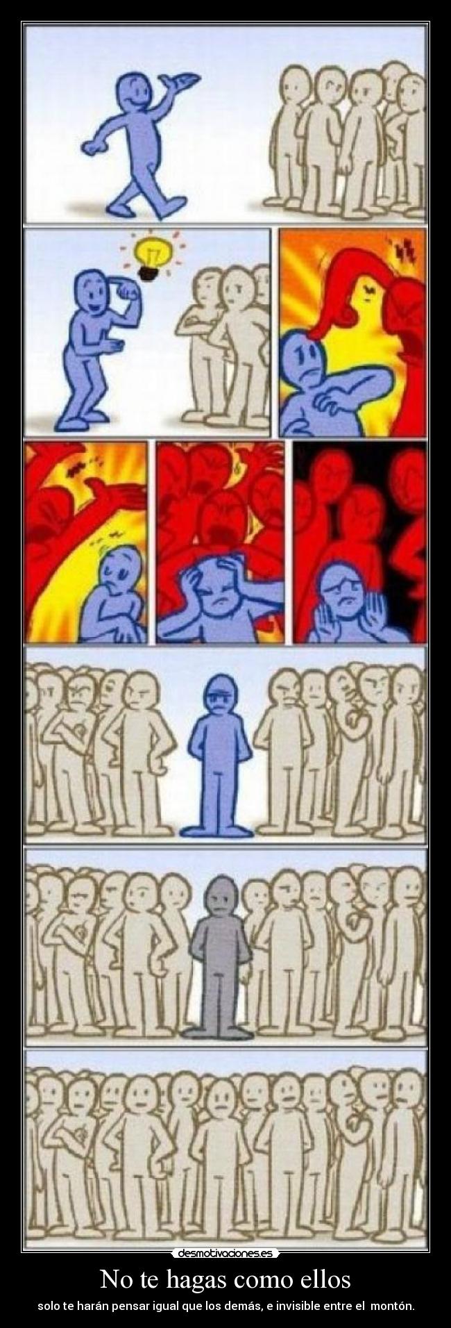 No te hagas como ellos - solo te harán pensar igual que los demás, e invisible entre el  montón.