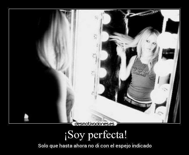 ¡Soy perfecta! - Solo que hasta ahora no di con el espejo indicado