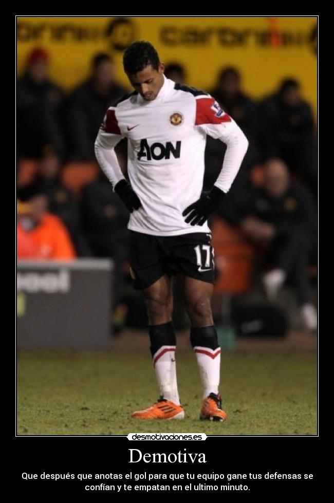 Demotiva - Que después que anotas el gol para que tu equipo gane tus defensas se
confían y te empatan en el ultimo minuto.