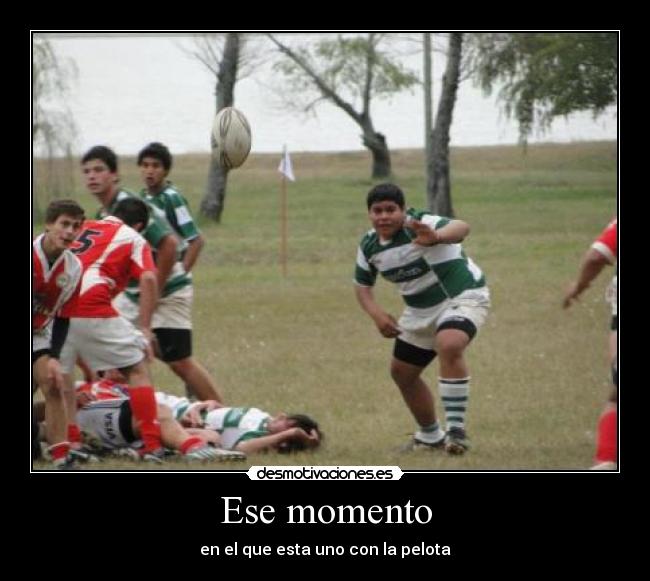 Ese momento - en el que esta uno con la pelota