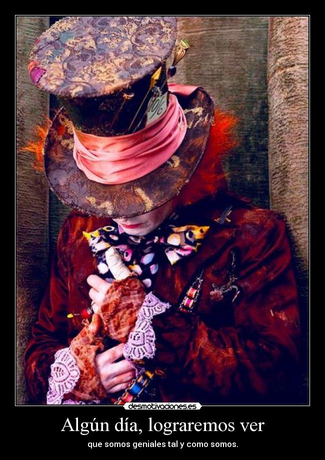 Algún día, lograremos ver - que somos geniales tal y como somos.