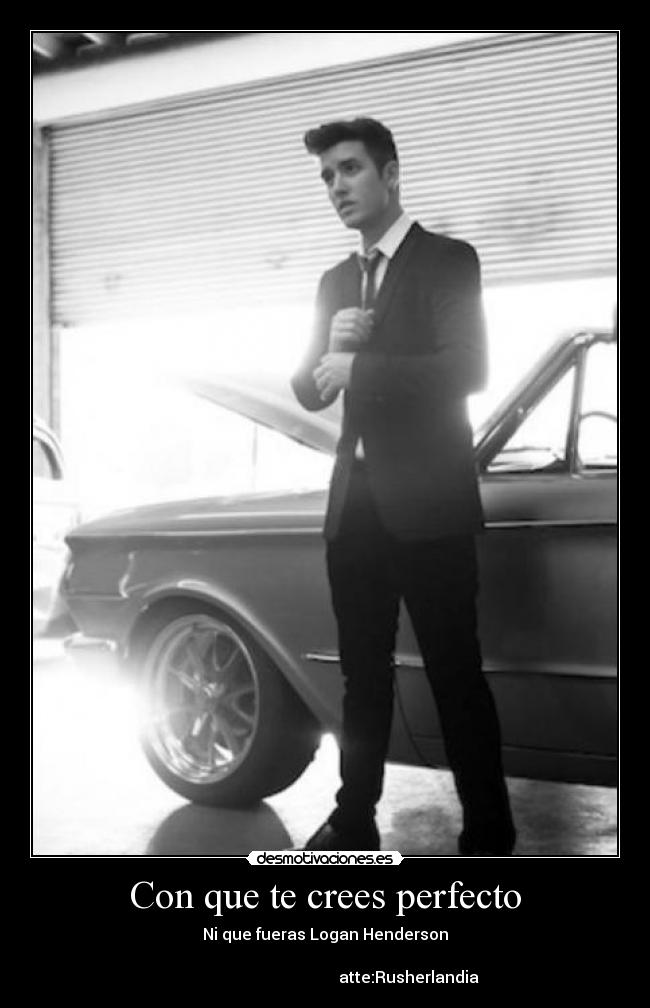 Con que te crees perfecto - Ni que fueras Logan Henderson
atte:Rusherlandia
