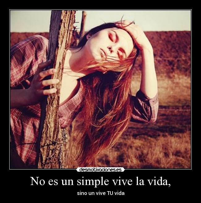 No es un simple vive la vida, - 