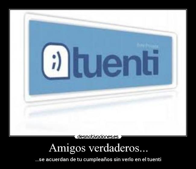 Amigos verdaderos... - ...se acuerdan de tu cumpleaños sin verlo en el tuenti
