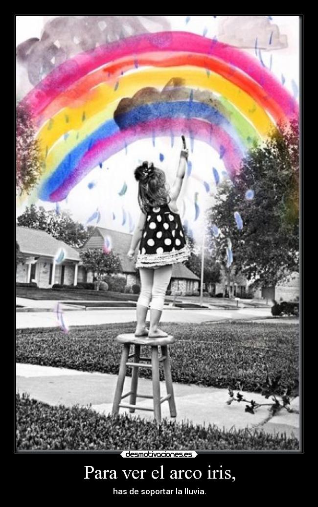 Para ver el arco iris, -