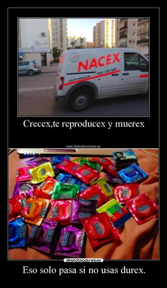 Eso solo pasa si no usas durex. -