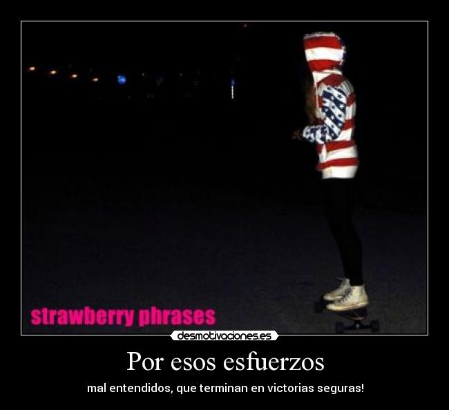 Por esos esfuerzos - mal entendidos, que terminan en victorias seguras!