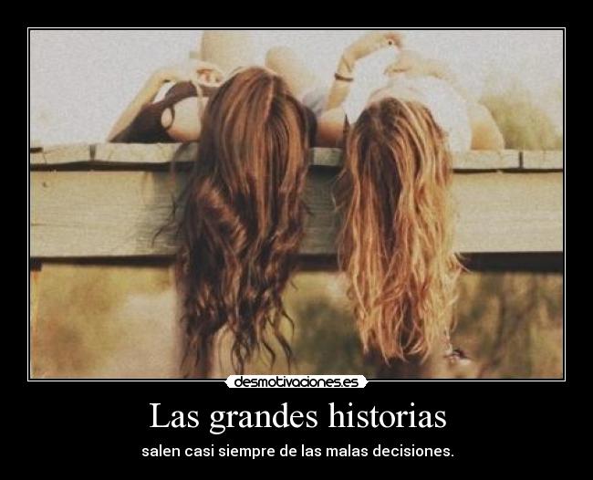 Las grandes historias - salen casi siempre de las malas decisiones.