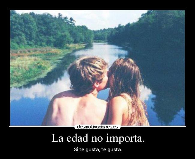 La edad no importa. - Si te gusta, te gusta.