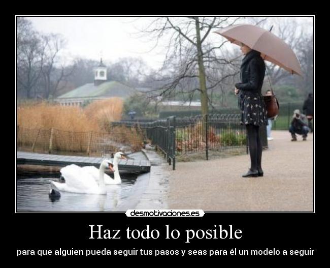 Haz todo lo posible - para que alguien pueda seguir tus pasos y seas para él un modelo a seguir