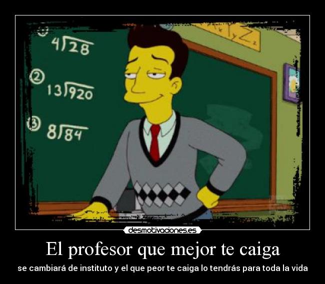 El profesor que mejor te caiga - se cambiará de instituto y el que peor te caiga lo tendrás para toda la vida