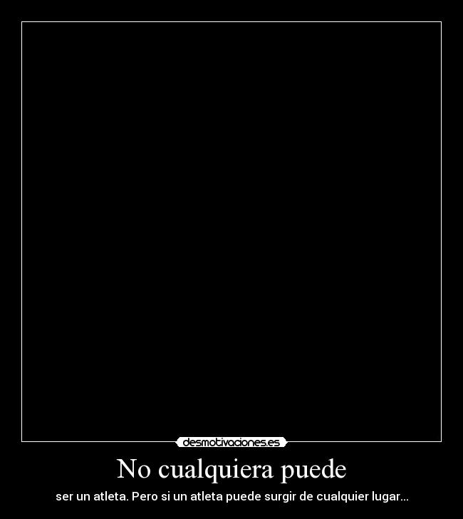 No cualquiera puede - ser un atleta. Pero si un atleta puede surgir de cualquier lugar...