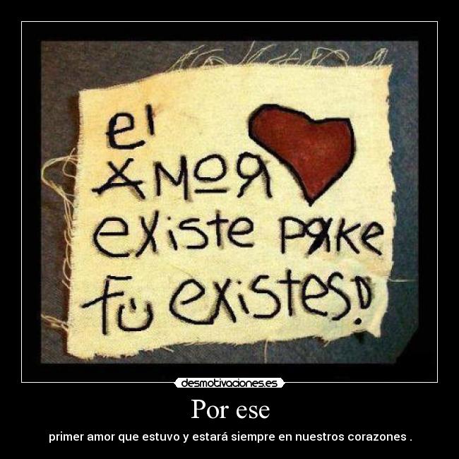 Por ese - primer amor que estuvo y estará siempre en nuestros corazones .