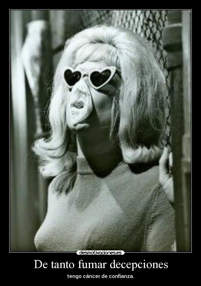 De tanto fumar decepciones - tengo cáncer de confianza.