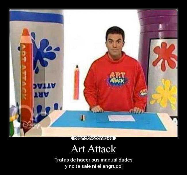 Art Attack - Tratas de hacer sus manualidades
y no te sale ni el engrudo!