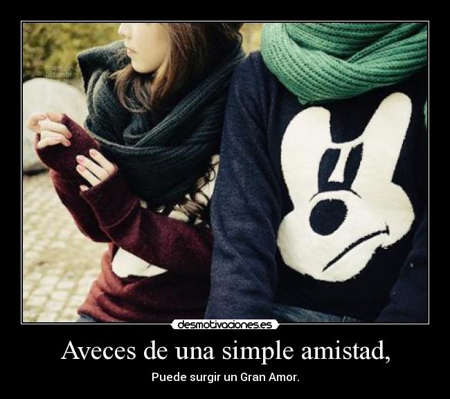 Aveces de una simple amistad, - Puede surgir un Gran Amor.