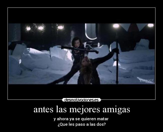 antes las mejores amigas - y ahora ya se quieren matar 
¿Que les paso a las dos?