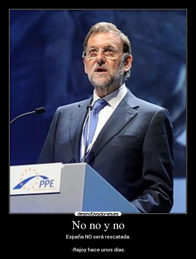 No no y no - España NO será rescatada.

-Rajoy hace unos días.