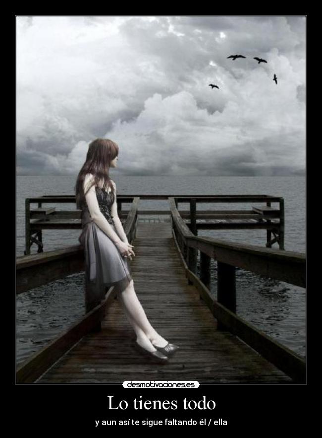 Lo tienes todo - y aun así te sigue faltando él / ella