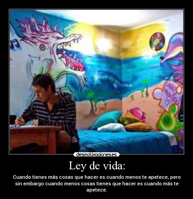 Ley de vida: - Cuando tienes más cosas que hacer es cuando menos te apetece, pero
sin embargo cuando menos cosas tienes que hacer es cuando más te
apetece.