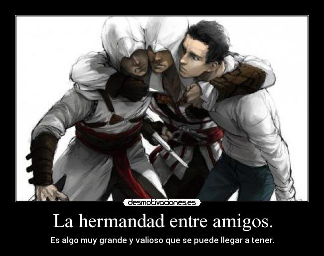 La hermandad entre amigos. - Es algo muy grande y valioso que se puede llegar a tener.