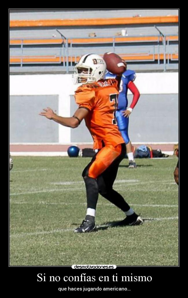 Si no confías en ti mismo - que haces jugando americano...