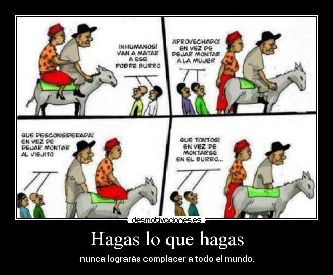 Hagas lo que hagas - nunca lograrás complacer a todo el mundo.