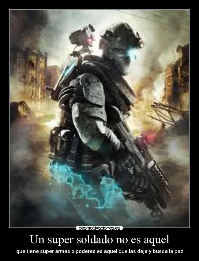 Un super soldado no es aquel - que tiene super armas o poderes es aquel que las deja y busca la paz
