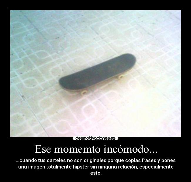 Ese momemto incómodo... - ...cuando tus carteles no son originales porque copias frases y pones
una imagen totalmente hipster sin ninguna relación, especialmente
esto.