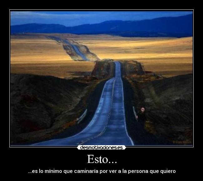 Esto... - ...es lo mínimo que caminaría por ver a la persona que quiero