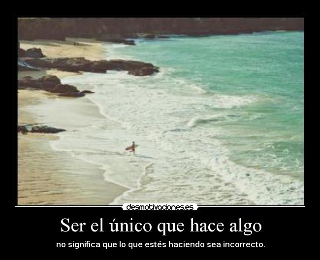 Ser el único que hace algo - no significa que lo que estés haciendo sea incorrecto.