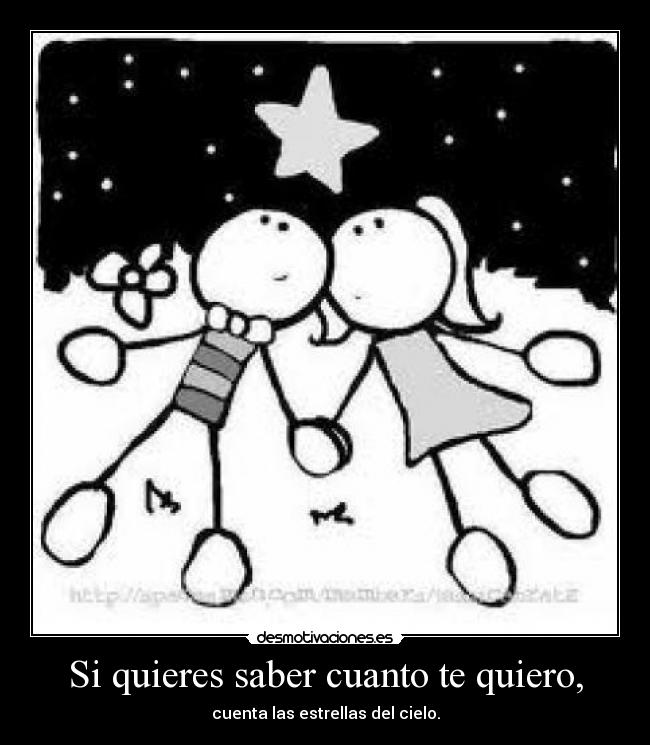 Si quieres saber cuanto te quiero, - cuenta las estrellas del cielo.