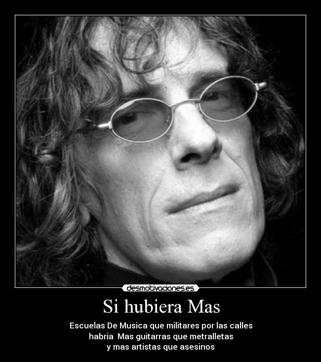 Si hubiera Mas - Escuelas De Musica que militares por las calles
habria Mas guitarras que metralletas
y mas artistas que asesinos