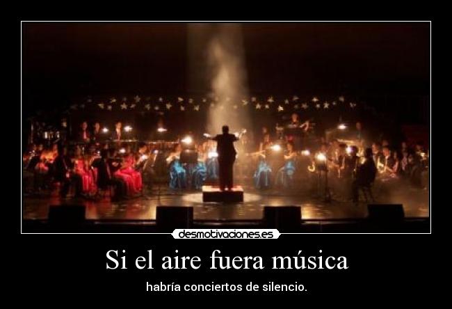 Si el aire fuera música - habría conciertos de silencio.