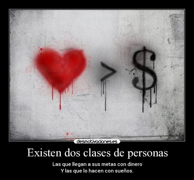 Existen dos clases de personas - Las que llegan a sus metas con dinero
Y las que lo hacen con sueños.