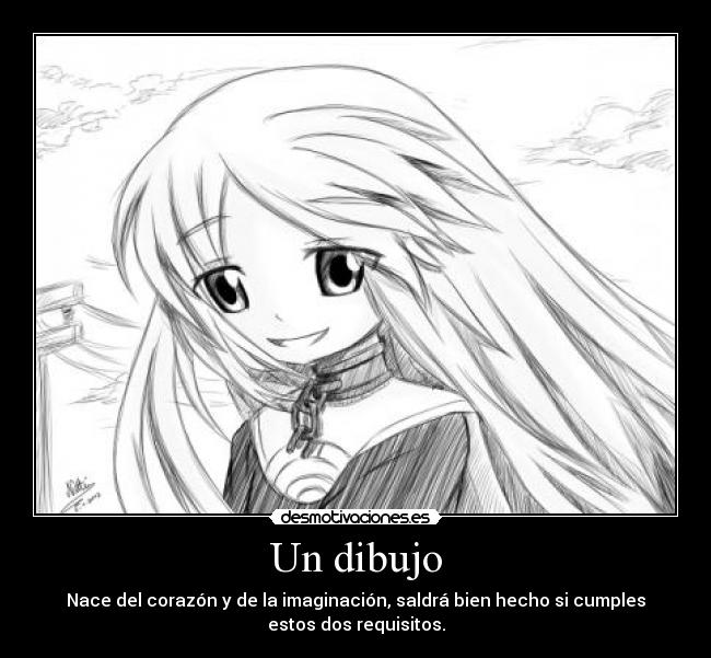Un dibujo - Nace del corazón y de la imaginación, saldrá bien hecho si cumples
estos dos requisitos.