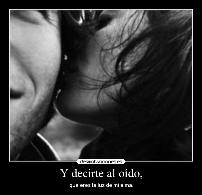 Y decirte al oído, - 