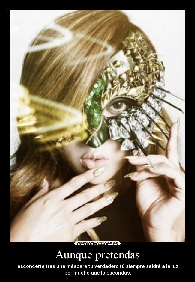 Aunque pretendas - esconcerte tras una máscara tu verdadero tú siempre saldrá a la luz
por mucho que lo escondas.